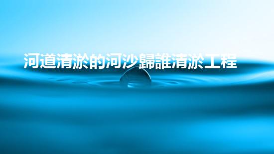 河道清淤的河沙歸誰清淤工程的奧秘揭示！為何它是水體管理的終極處理方案？